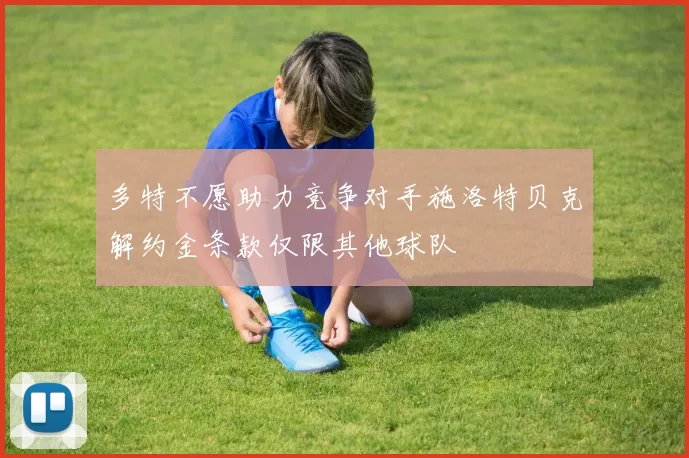 多特不愿助力竞争对手施洛特贝克解约金条款仅限其他球队