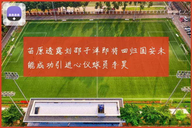 苗原透露刘邵子洋即将回归国安未能成功引进心仪球员李昊