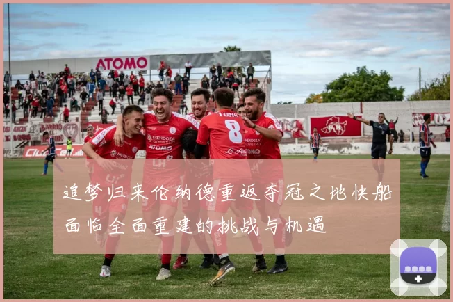 追梦归来伦纳德重返夺冠之地快船面临全面重建的挑战与机遇