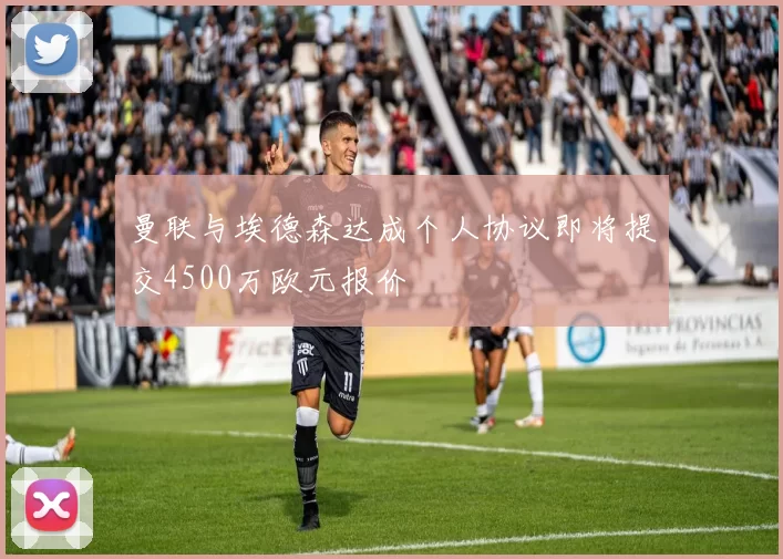 曼联与埃德森达成个人协议即将提交4500万欧元报价