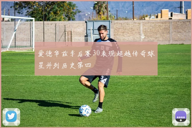 爱德华兹季后赛30表现超越传奇球星并列历史第四