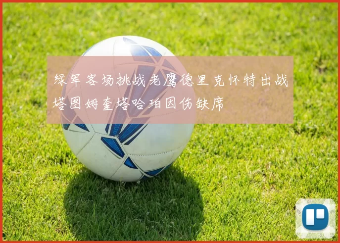 绿军客场挑战老鹰德里克怀特出战塔图姆奎塔哈珀因伤缺席
