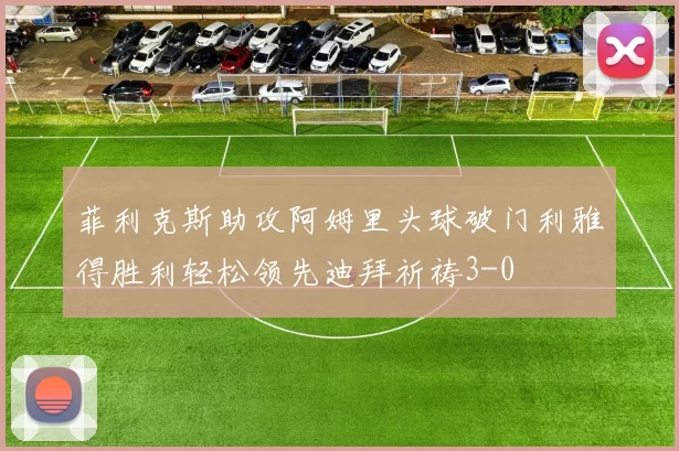 菲利克斯助攻阿姆里头球破门利雅得胜利轻松领先迪拜祈祷3-0