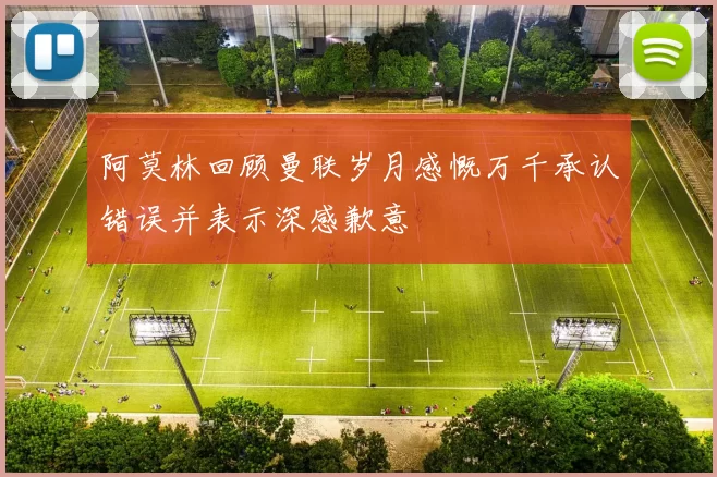 阿莫林回顾曼联岁月感慨万千承认错误并表示深感歉意
