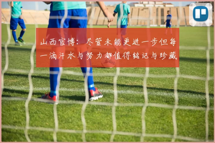 山西官博：尽管未能更进一步但每一滴汗水与努力都值得铭记与珍藏